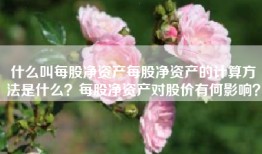 什么叫每股净资产每股净资产的计算方法是什么？每股净资产对股价有何影响？