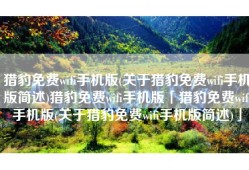 猎豹免费wifi手机版(关于猎豹免费wifi手机版简述)猎豹免费wifi手机版「猎豹免费wifi手机版(关于猎豹免费wifi手机版简述)」