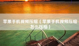 苹果手机视频压缩（苹果手机视频压缩怎么压缩）
