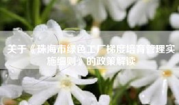 关于《珠海市绿色工厂梯度培育管理实施细则》的政策解读