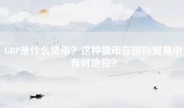 GBP是什么货币？这种货币在国际贸易中有何地位？