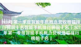 2024年第一季度智能手机概念营收增幅排行榜前十名智能手机排行榜前十名「2024年第一季度智能手机概念营收增幅排行榜前十名」