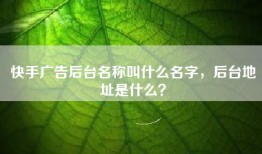快手广告后台名称叫什么名字，后台地址是什么？