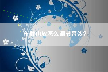 车载功放怎么调节音效？